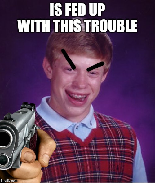 Bad Luck Brian Meme | IS FED UP WITH THIS TROUBLE | image tagged in memes,bad luck brian | made w/ Imgflip meme maker