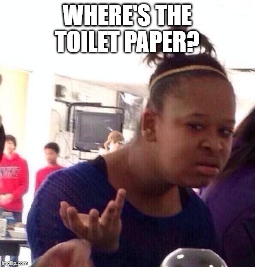 Black Girl Wat Meme | WHERE'S THE TOILET PAPER? | image tagged in memes,black girl wat | made w/ Imgflip meme maker