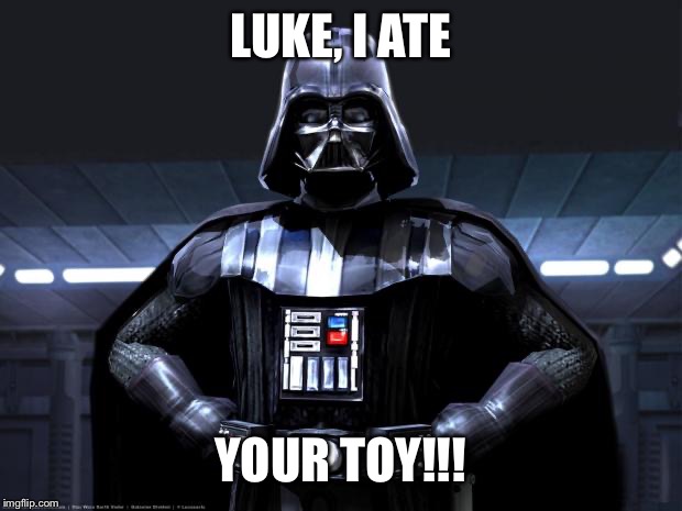 Darth Vader | LUKE, I ATE; YOUR TOY!!! | image tagged in darth vader | made w/ Imgflip meme maker