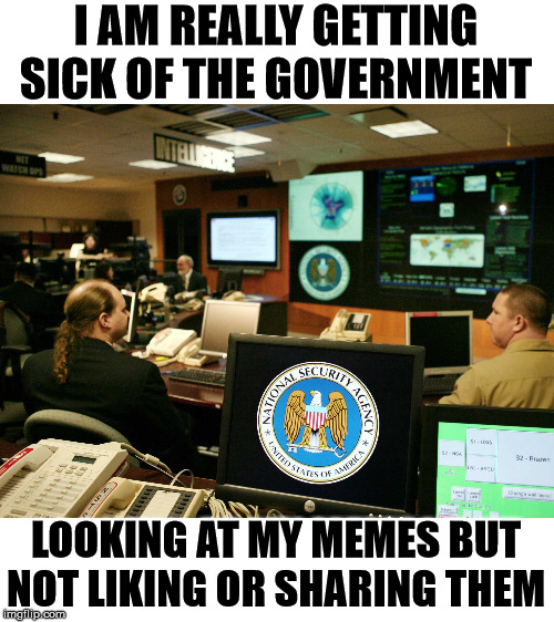 NSA is like Santa, always watching you. |  I AM REALLY GETTING SICK OF THE GOVERNMENT; LOOKING AT MY MEMES BUT NOT LIKING OR SHARING THEM | image tagged in nsa,government corruption,political meme | made w/ Imgflip meme maker