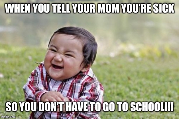 Evil Toddler | WHEN YOU TELL YOUR MOM YOU’RE SICK; SO YOU DON’T HAVE TO GO TO SCHOOL!!! | image tagged in memes,evil toddler | made w/ Imgflip meme maker