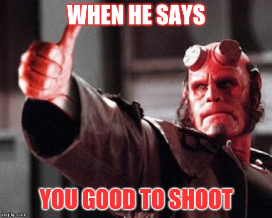 Hellboy Approved | WHEN HE SAYS; YOU GOOD TO SHOOT | image tagged in hellboy approved | made w/ Imgflip meme maker