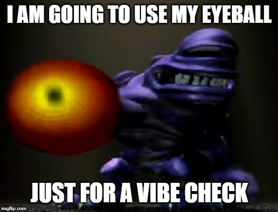 Pyukus Eyeball | I AM GOING TO USE MY EYEBALL; JUST FOR A VIBE CHECK | image tagged in pyukus eyeball | made w/ Imgflip meme maker