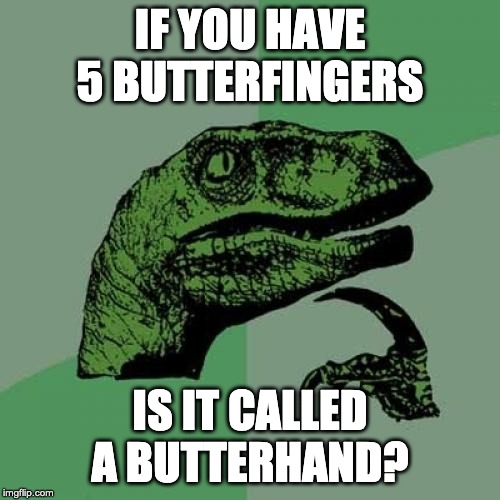 Philosoraptor Meme | IF YOU HAVE 5 BUTTERFINGERS; IS IT CALLED A BUTTERHAND? | image tagged in memes,philosoraptor | made w/ Imgflip meme maker
