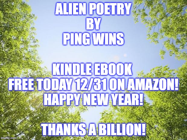 Alien Poetry by Ping Wins 015 Thank You Launch Day | ALIEN POETRY
BY
PING WINS
 
KINDLE EBOOK 
FREE TODAY 12/31 ON AMAZON!
HAPPY NEW YEAR!
 
THANKS A BILLION! | image tagged in sunshine trees,ping wins,penguin,alien,poetry,book | made w/ Imgflip meme maker