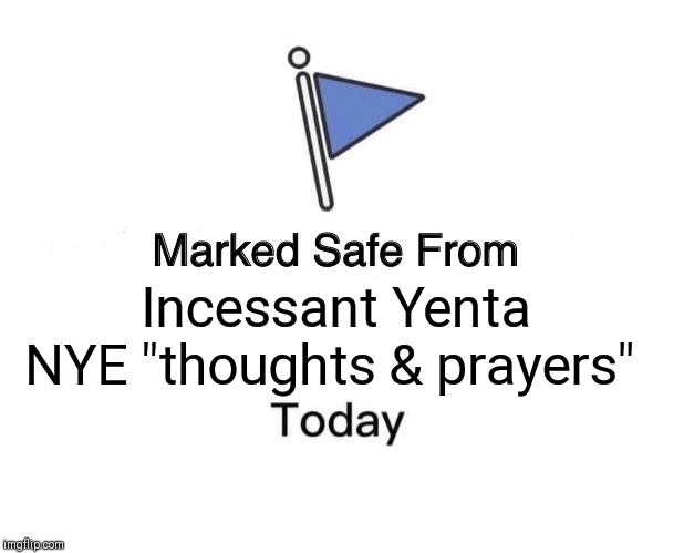 Marked Safe From Meme | Incessant Yenta NYE "thoughts & prayers" | image tagged in memes,marked safe from | made w/ Imgflip meme maker