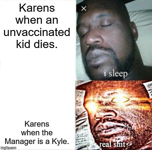 Sleeping Shaq Meme | Karens when an unvaccinated kid dies. Karens when the Manager is a Kyle. | image tagged in memes,sleeping shaq | made w/ Imgflip meme maker