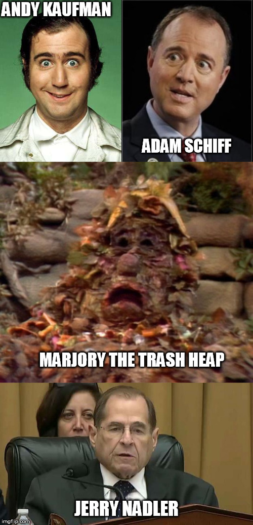 Is it just me, or are Democrats trying to look like Television Stars? Cause they kinda act like them.... | ANDY KAUFMAN; ADAM SCHIFF; MARJORY THE TRASH HEAP; JERRY NADLER | image tagged in fraggle rock marjory the trash heap,andy kaufman,adam schiff,rep jerry nadler | made w/ Imgflip meme maker