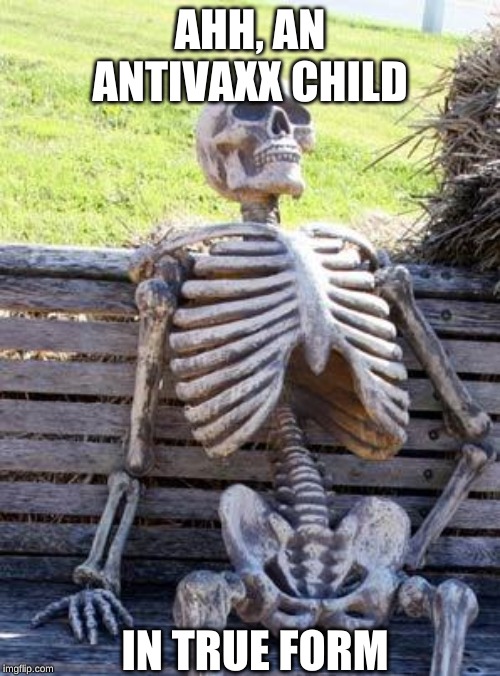 Waiting Skeleton | AHH, AN ANTIVAXX CHILD; IN TRUE FORM | image tagged in memes,waiting skeleton | made w/ Imgflip meme maker