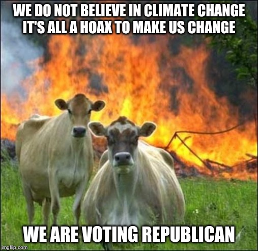 Happy Cows | WE DO NOT BELIEVE IN CLIMATE CHANGE

IT'S ALL A HOAX TO MAKE US CHANGE; WE ARE VOTING REPUBLICAN | image tagged in memes,climate change | made w/ Imgflip meme maker