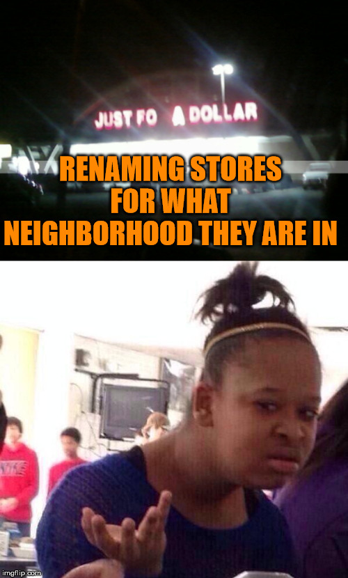 RENAMING STORES FOR WHAT NEIGHBORHOOD THEY ARE IN | image tagged in memes,black girl wat | made w/ Imgflip meme maker