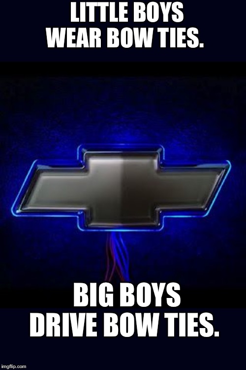 Chevy memes | LITTLE BOYS WEAR BOW TIES. BIG BOYS DRIVE BOW TIES. | image tagged in chevy memes | made w/ Imgflip meme maker