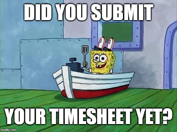 You Finish Those Errands Spongebob | DID YOU SUBMIT; YOUR TIMESHEET YET? | image tagged in you finish those errands spongebob | made w/ Imgflip meme maker
