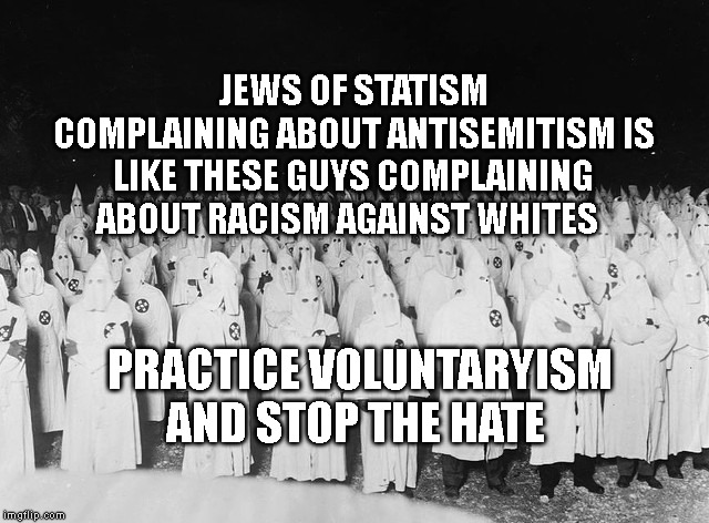 kkk | JEWS OF STATISM COMPLAINING ABOUT ANTISEMITISM IS LIKE THESE GUYS COMPLAINING ABOUT RACISM AGAINST WHITES; PRACTICE VOLUNTARYISM AND STOP THE HATE | image tagged in kkk | made w/ Imgflip meme maker