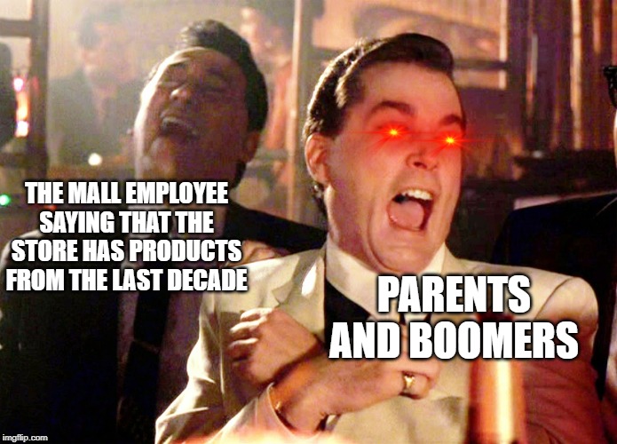 Good Fellas Hilarious Meme | THE MALL EMPLOYEE SAYING THAT THE STORE HAS PRODUCTS FROM THE LAST DECADE; PARENTS AND BOOMERS | image tagged in memes,good fellas hilarious | made w/ Imgflip meme maker