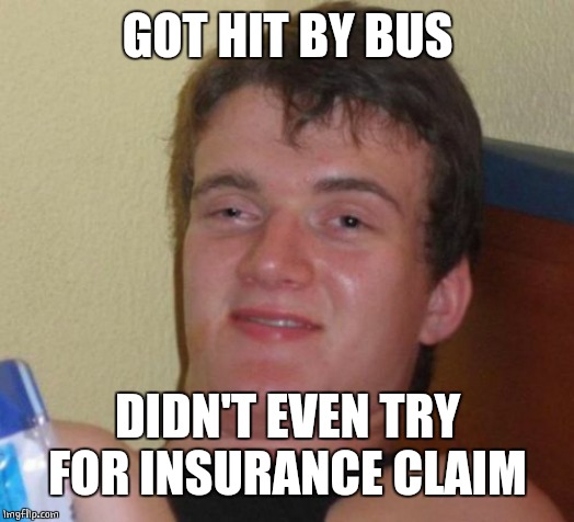10 Guy Meme | GOT HIT BY BUS DIDN'T EVEN TRY FOR INSURANCE CLAIM | image tagged in memes,10 guy | made w/ Imgflip meme maker