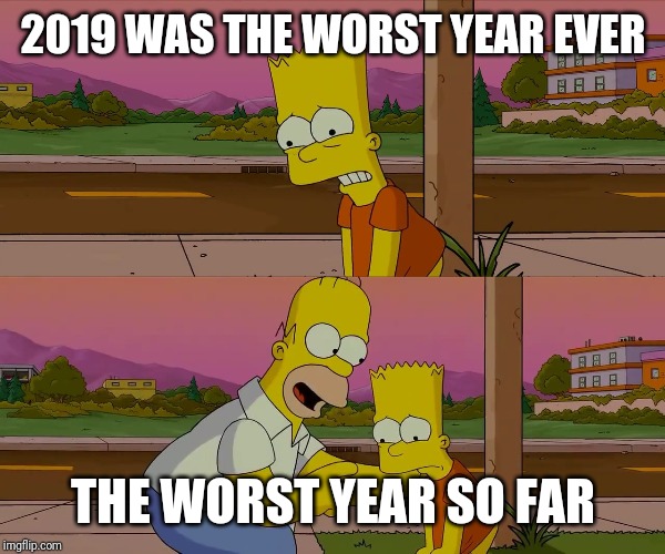 Worst day of my life | 2019 WAS THE WORST YEAR EVER; THE WORST YEAR SO FAR | image tagged in worst day of my life | made w/ Imgflip meme maker