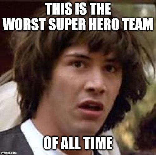 Conspiracy Keanu Meme | THIS IS THE WORST SUPER HERO TEAM OF ALL TIME | image tagged in memes,conspiracy keanu | made w/ Imgflip meme maker