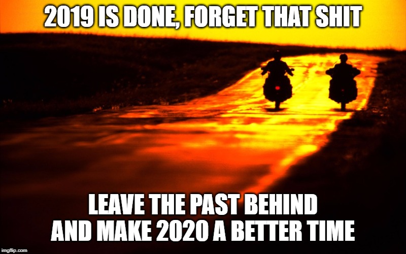 2020 | 2019 IS DONE, FORGET THAT SHIT; LEAVE THE PAST BEHIND AND MAKE 2020 A BETTER TIME | image tagged in better,2020 | made w/ Imgflip meme maker