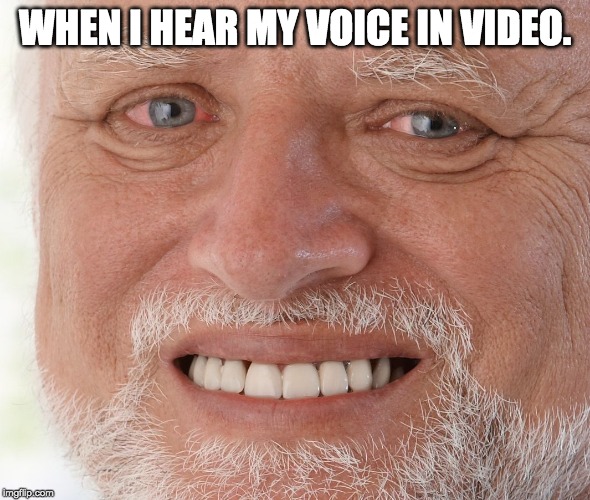 Hide the Pain Harold | WHEN I HEAR MY VOICE IN VIDEO. | image tagged in hide the pain harold | made w/ Imgflip meme maker
