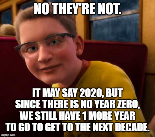 Know-It-All | NO THEY'RE NOT. IT MAY SAY 2020, BUT SINCE THERE IS NO YEAR ZERO, WE STILL HAVE 1 MORE YEAR TO GO TO GET TO THE NEXT DECADE. | image tagged in know-it-all | made w/ Imgflip meme maker