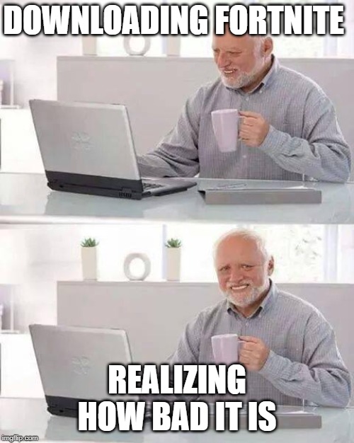 Hide the Pain Harold | DOWNLOADING FORTNITE; REALIZING HOW BAD IT IS | image tagged in memes,hide the pain harold | made w/ Imgflip meme maker