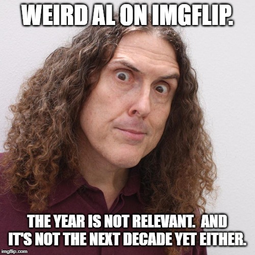 WEIRD AL ON IMGFLIP. THE YEAR IS NOT RELEVANT.  AND IT'S NOT THE NEXT DECADE YET EITHER. | made w/ Imgflip meme maker