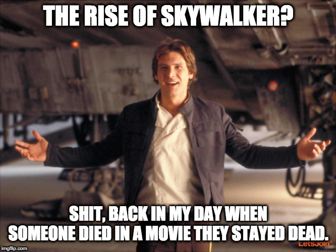Star Wars throwback | THE RISE OF SKYWALKER? SHIT, BACK IN MY DAY WHEN SOMEONE DIED IN A MOVIE THEY STAYED DEAD. | image tagged in han solo new star wars movie,star wars,starwars,han solo,skywalker | made w/ Imgflip meme maker