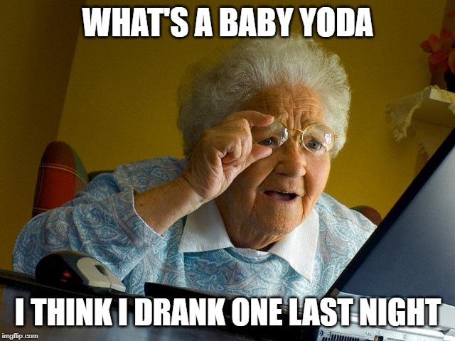 Grandma Finds The Internet | WHAT'S A BABY YODA; I THINK I DRANK ONE LAST NIGHT | image tagged in memes,grandma finds the internet | made w/ Imgflip meme maker