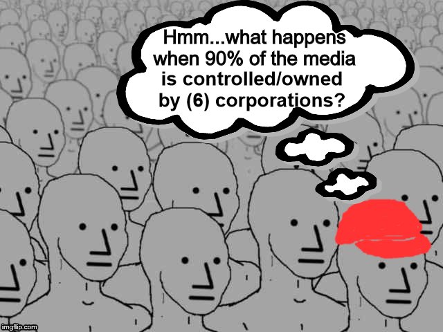 Media Controlled by Corporations | Hmm...what happens when 90% of the media; is controlled/owned by (6) corporations? | image tagged in media bias,mainstream media,biased media,lying media | made w/ Imgflip meme maker