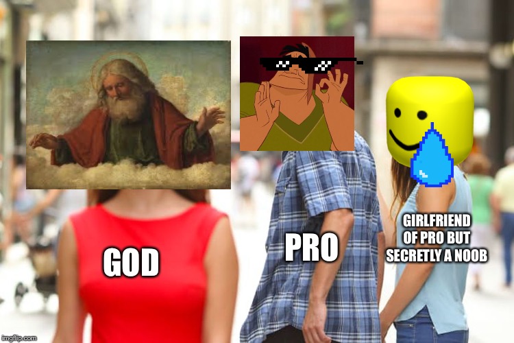 Distracted Boyfriend | GIRLFRIEND OF PRO BUT SECRETLY A NOOB; PRO; GOD | image tagged in memes,distracted boyfriend | made w/ Imgflip meme maker