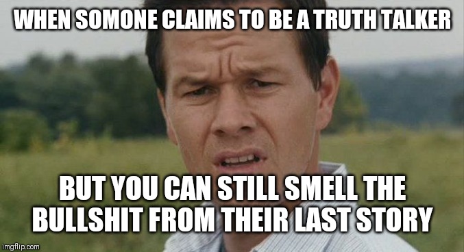 Mark Wahlburg confused | WHEN SOMONE CLAIMS TO BE A TRUTH TALKER; BUT YOU CAN STILL SMELL THE BULLSHIT FROM THEIR LAST STORY | image tagged in mark wahlburg confused | made w/ Imgflip meme maker