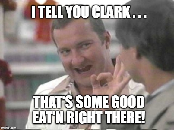 Cousin Eddie | THAT'S SOME GOOD
EAT'N RIGHT THERE! I TELL YOU CLARK . . . | image tagged in cousin eddie | made w/ Imgflip meme maker