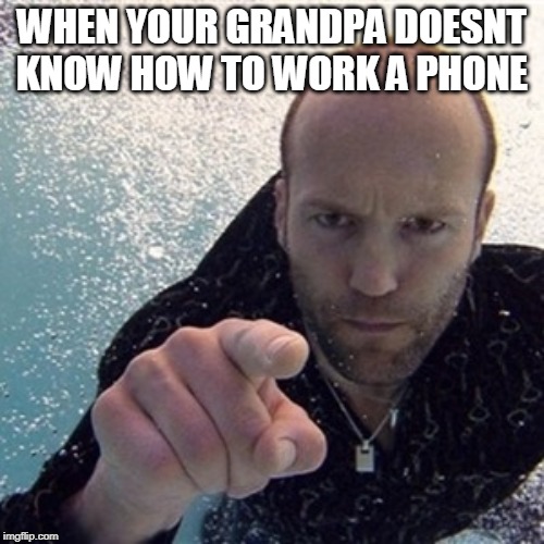 Jason statham |  WHEN YOUR GRANDPA DOESNT KNOW HOW TO WORK A PHONE | image tagged in jason statham | made w/ Imgflip meme maker