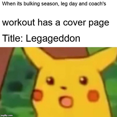Surprised Pikachu | When its bulking season, leg day and coach's; workout has a cover page; Title: Legageddon | image tagged in memes,surprised pikachu | made w/ Imgflip meme maker