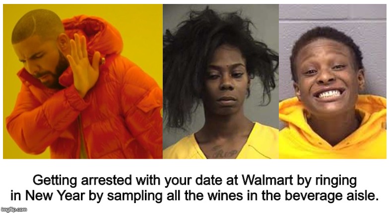 Getting arrested with your date at Walmart by ringing in New Year by sampling all the wines in the beverage aisle. | made w/ Imgflip meme maker