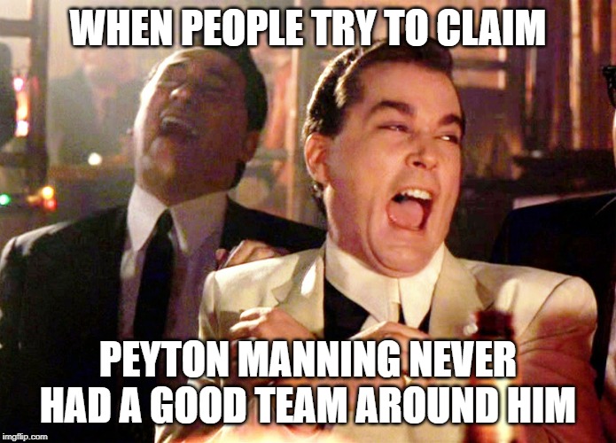 Revisionist History Isn't Just for DC! | WHEN PEOPLE TRY TO CLAIM; PEYTON MANNING NEVER HAD A GOOD TEAM AROUND HIM | image tagged in memes,good fellas hilarious | made w/ Imgflip meme maker