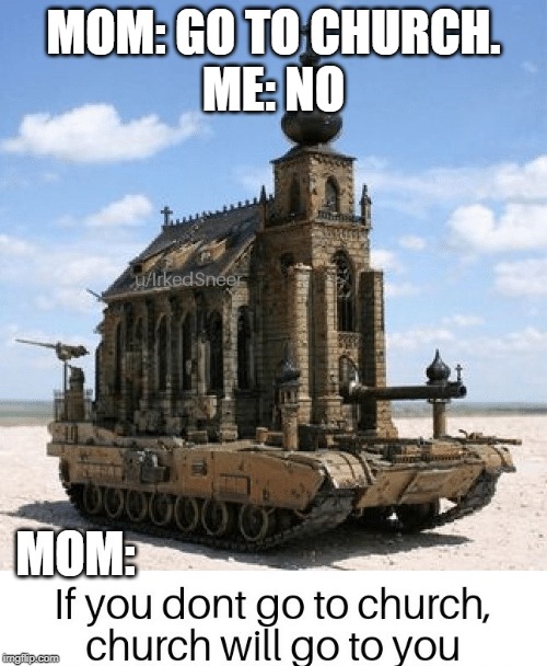Church Tank? | MOM: GO TO CHURCH.
ME: NO; MOM: | image tagged in church,memes,help me | made w/ Imgflip meme maker