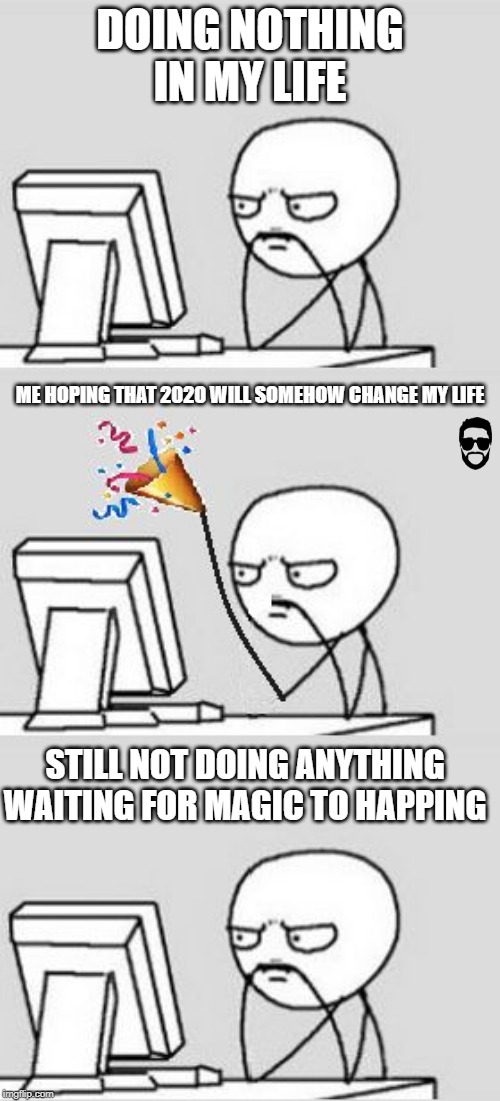Celebrating New Year | DOING NOTHING IN MY LIFE; ME HOPING THAT 2020 WILL SOMEHOW CHANGE MY LIFE; STILL NOT DOING ANYTHING WAITING FOR MAGIC TO HAPPING | image tagged in celebrating new year | made w/ Imgflip meme maker