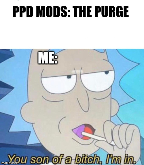 You son of a bitch, I'm in | PPD MODS: THE PURGE; ME: | image tagged in you son of a bitch i'm in | made w/ Imgflip meme maker