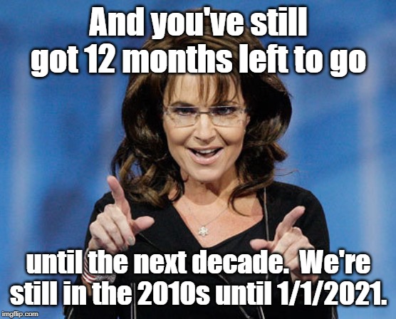 Sarah Palin Two Finger Pointing | And you've still got 12 months left to go until the next decade.  We're still in the 2010s until 1/1/2021. | image tagged in sarah palin two finger pointing | made w/ Imgflip meme maker