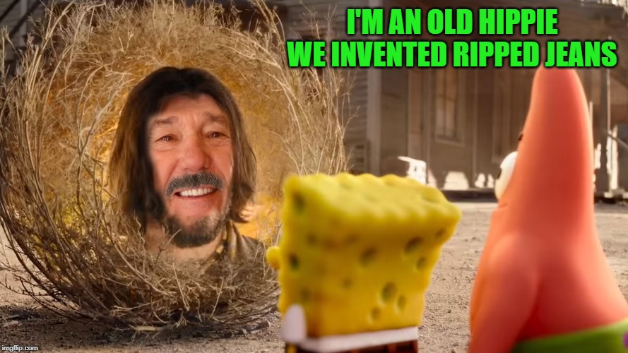 I'M AN OLD HIPPIE WE INVENTED RIPPED JEANS | image tagged in kewlnu reeves | made w/ Imgflip meme maker