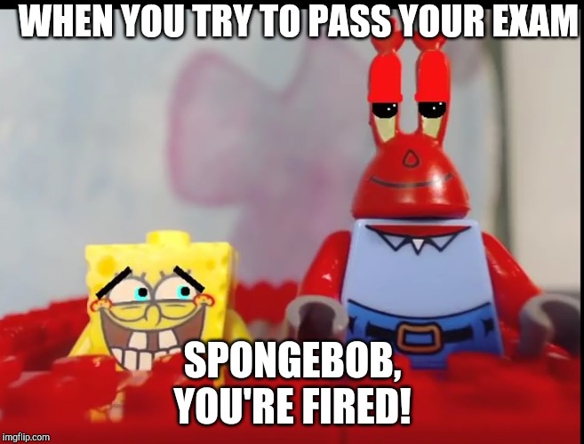 Serious Lego Krabs | WHEN YOU TRY TO PASS YOUR EXAM; SPONGEBOB,
YOU'RE FIRED! | image tagged in spongebob | made w/ Imgflip meme maker