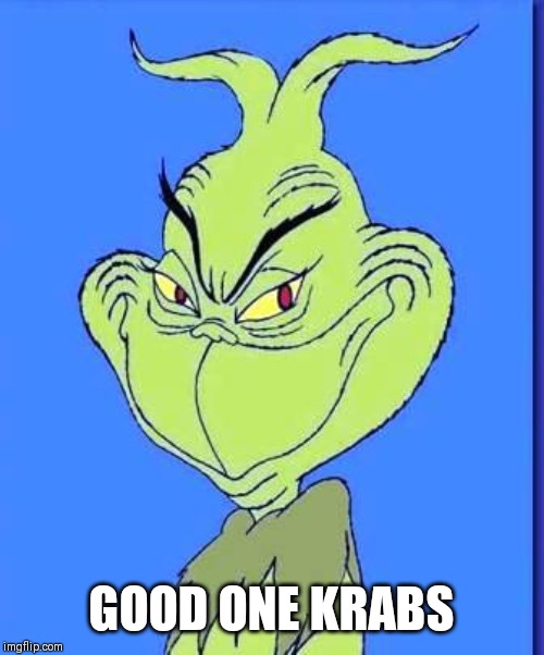 Good Grinch | GOOD ONE KRABS | image tagged in good grinch | made w/ Imgflip meme maker