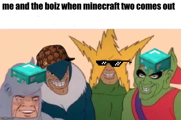 Me And The Boys Meme | me and the boiz when minecraft two comes out | image tagged in memes,me and the boys | made w/ Imgflip meme maker