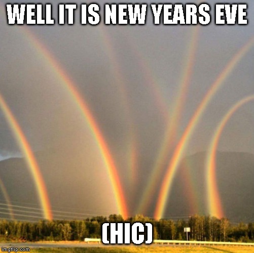 WELL IT IS NEW YEARS EVE (HIC) | made w/ Imgflip meme maker