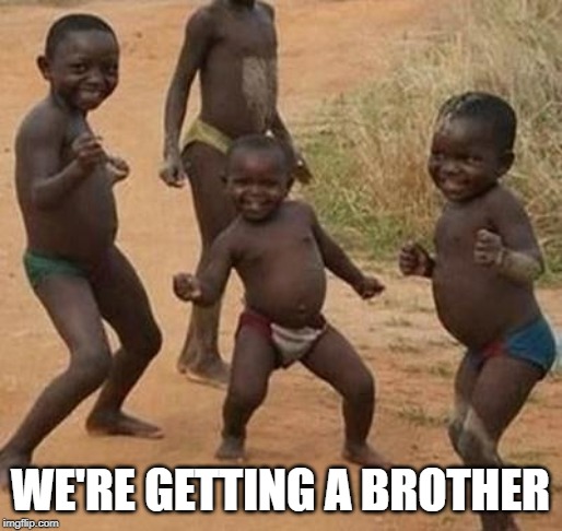 AFRICAN KIDS DANCING | WE'RE GETTING A BROTHER | image tagged in african kids dancing | made w/ Imgflip meme maker
