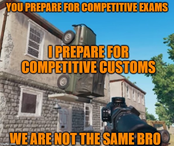 PUBG Parking | YOU PREPARE FOR COMPETITIVE EXAMS; I PREPARE FOR COMPETITIVE CUSTOMS; WE ARE NOT THE SAME BRO | image tagged in pubg parking | made w/ Imgflip meme maker