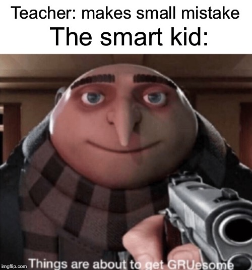 Grusome | Teacher: makes small mistake; The smart kid: | image tagged in grusome,funny,memes,gru,smart,teacher | made w/ Imgflip meme maker
