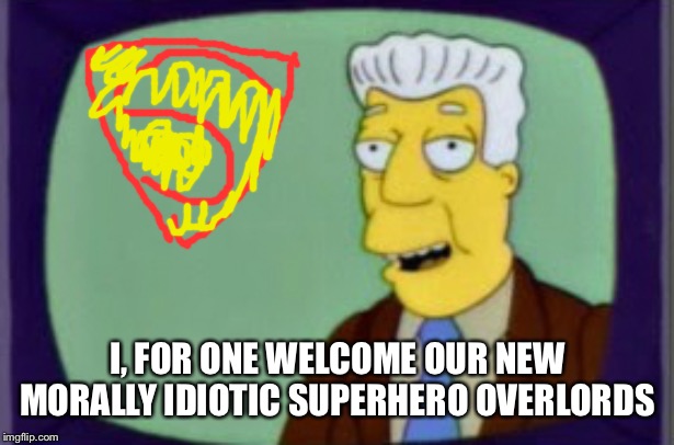 Simpsons I for one Welcome | I, FOR ONE WELCOME OUR NEW MORALLY IDIOTIC SUPERHERO OVERLORDS | image tagged in simpsons i for one welcome | made w/ Imgflip meme maker